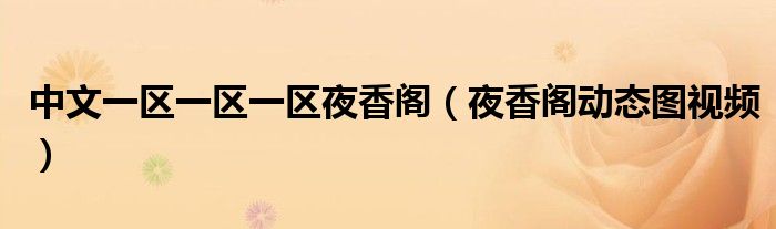 中文一區(qū)一區(qū)一區(qū)夜香閣（夜香閣動(dòng)態(tài)圖視頻）