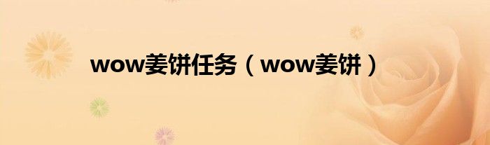 wow姜餅任務(wù)（wow姜餅）