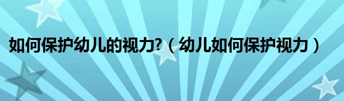 如何保護幼兒的視力?（幼兒如何保護視力）