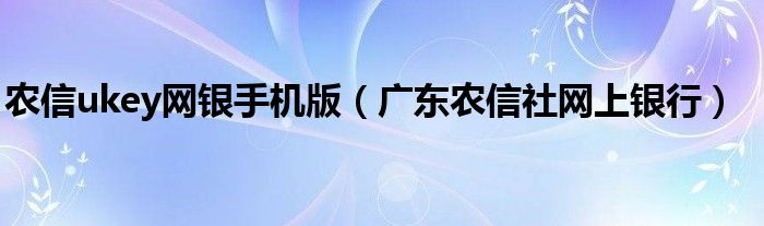 農(nóng)信ukey網(wǎng)銀手機版（廣東農(nóng)信社網(wǎng)上銀行）