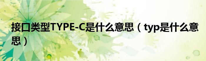 接口類型TYPE-C是什么意思（typ是什么意思）