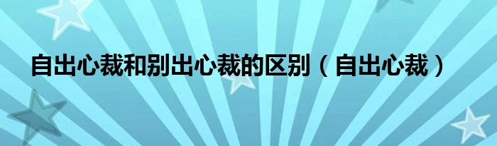 自出心裁和別出心裁的區(qū)別（自出心裁）