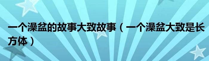 一個澡盆的故事大致故事（一個澡盆大致是長方體）