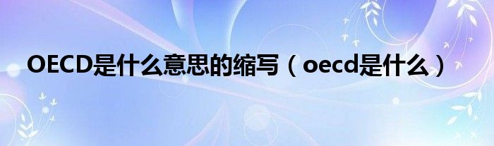 OECD是什么意思的縮寫（oecd是什么）