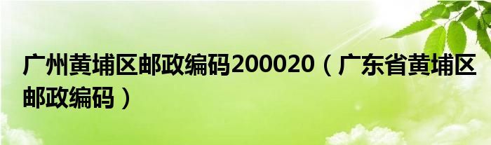 廣州黃埔區(qū)郵政編碼200020（廣東省黃埔區(qū)郵政編碼）