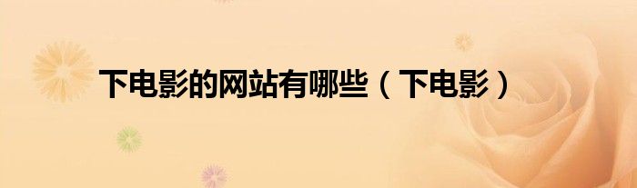 下電影的網(wǎng)站有哪些（下電影）