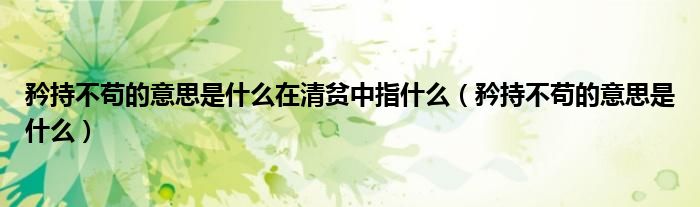 矜持不茍的意思是什么在清貧中指什么（矜持不茍的意思是什么）