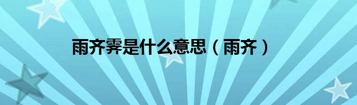 雨齊霽是什么意思（雨齊）