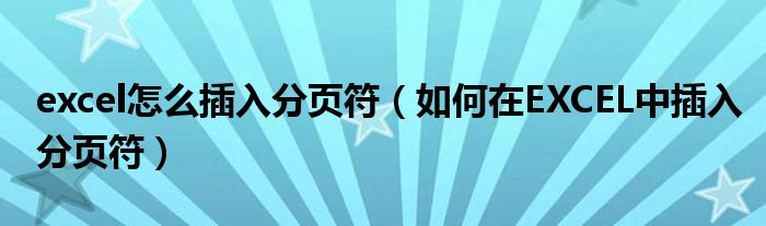 excel怎么插入分頁符（如何在EXCEL中插入分頁符）