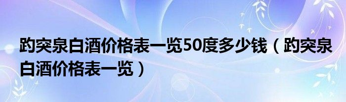 趵突泉白酒價格表一覽50度多少錢（趵突泉白酒價格表一覽）
