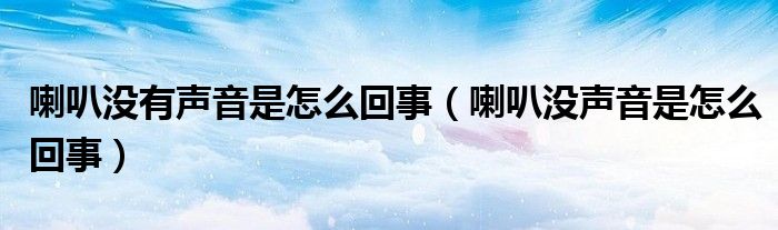 喇叭沒有聲音是怎么回事（喇叭沒聲音是怎么回事）