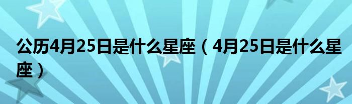 公歷4月25日是什么星座（4月25日是什么星座）