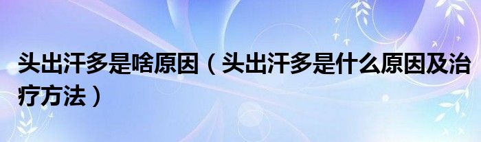頭出汗多是啥原因（頭出汗多是什么原因及治療方法）