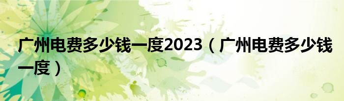 廣州電費(fèi)多少錢一度2023（廣州電費(fèi)多少錢一度）