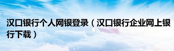 漢口銀行個(gè)人網(wǎng)銀登錄（漢口銀行企業(yè)網(wǎng)上銀行下載）