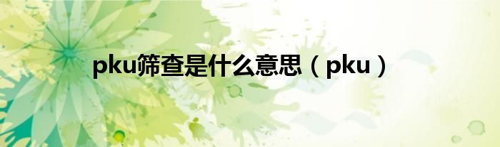 pku篩查是什么意思（pku）