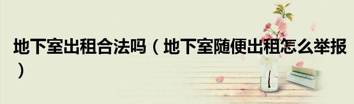 地下室出租合法嗎（地下室隨便出租怎么舉報）