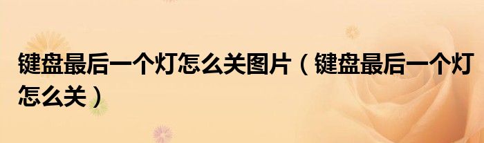 鍵盤最后一個燈怎么關圖片（鍵盤最后一個燈怎么關）