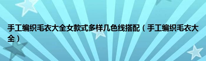 手工編織毛衣大全女款式多樣幾色線搭配（手工編織毛衣大全）