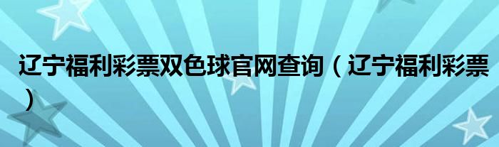 遼寧福利彩票雙色球官網查詢（遼寧福利彩票）