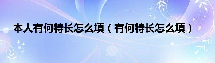 本人有何特長怎么填（有何特長怎么填）