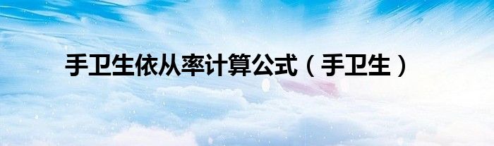 手衛(wèi)生依從率計(jì)算公式（手衛(wèi)生）