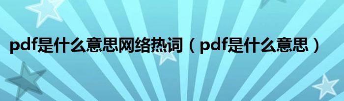 pdf是什么意思網(wǎng)絡(luò)熱詞（pdf是什么意思）