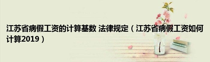 江蘇省病假工資的計算基數(shù) 法律規(guī)定（江蘇省病假工資如何計算2019）