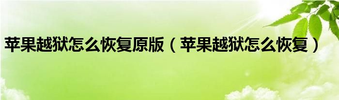 蘋果越獄怎么恢復(fù)原版（蘋果越獄怎么恢復(fù)）
