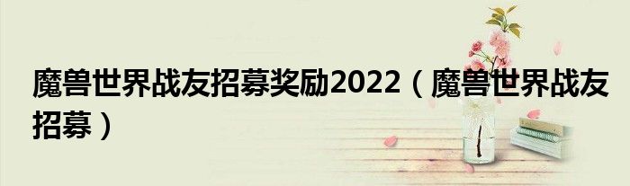 魔獸世界戰(zhàn)友招募獎勵2022（魔獸世界戰(zhàn)友招募）