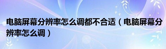 電腦屏幕分辨率怎么調都不合適（電腦屏幕分辨率怎么調）