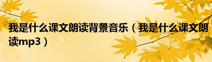我是什么課文朗讀背景音樂（我是什么課文朗讀mp3）