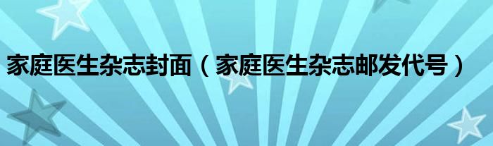 家庭醫(yī)生雜志封面（家庭醫(yī)生雜志郵發(fā)代號）