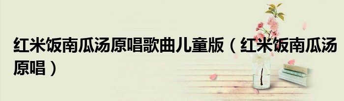 紅米飯南瓜湯原唱歌曲兒童版（紅米飯南瓜湯原唱）