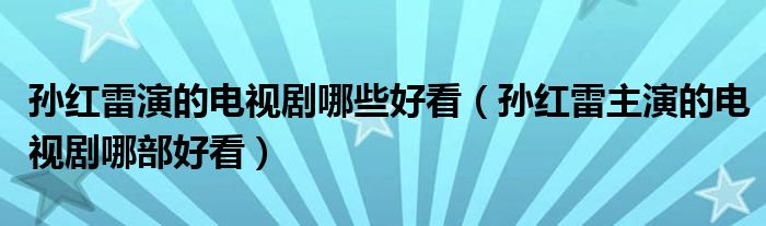 孫紅雷演的電視劇哪些好看（孫紅雷主演的電視劇哪部好看）