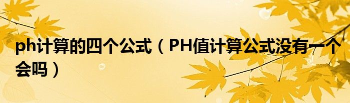 ph計(jì)算的四個(gè)公式（PH值計(jì)算公式?jīng)]有一個(gè)會(huì)嗎）