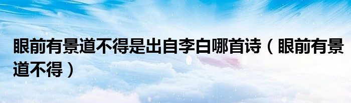 眼前有景道不得是出自李白哪首詩（眼前有景道不得）