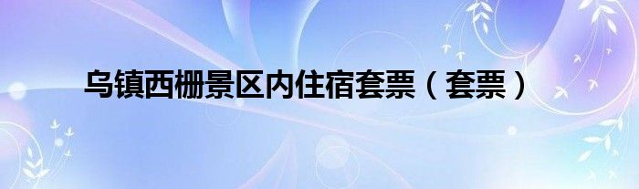 烏鎮(zhèn)西柵景區(qū)內(nèi)住宿套票（套票）