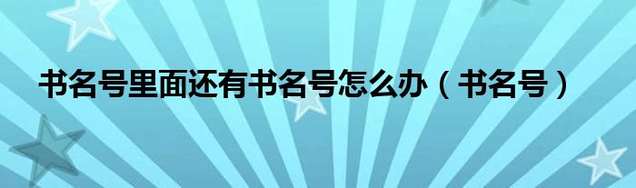 書名號里面還有書名號怎么辦（書名號）
