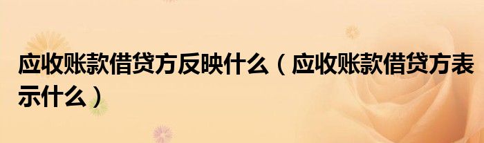 應(yīng)收賬款借貸方反映什么（應(yīng)收賬款借貸方表示什么）