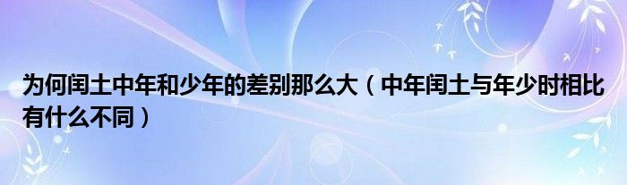 為何閏土中年和少年的差別那么大（中年閏土與年少時(shí)相比有什么不同）