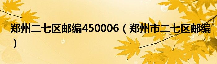 鄭州二七區(qū)郵編450006（鄭州市二七區(qū)郵編）