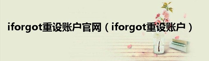 iforgot重設(shè)賬戶官網(wǎng)（iforgot重設(shè)賬戶）