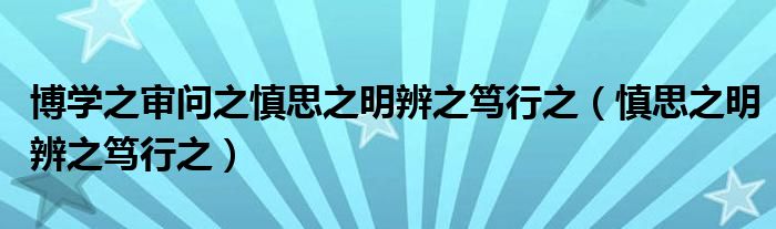博學(xué)之審問之慎思之明辨之篤行之（慎思之明辨之篤行之）