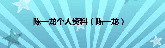 陳一龍個(gè)人資料（陳一龍）