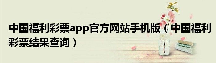 中國福利彩票app官方網(wǎng)站手機(jī)版（中國福利彩票結(jié)果查詢）
