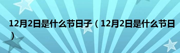 12月2日是什么節(jié)日子（12月2日是什么節(jié)日）