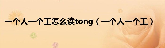 一個人一個工怎么讀tong（一個人一個工）