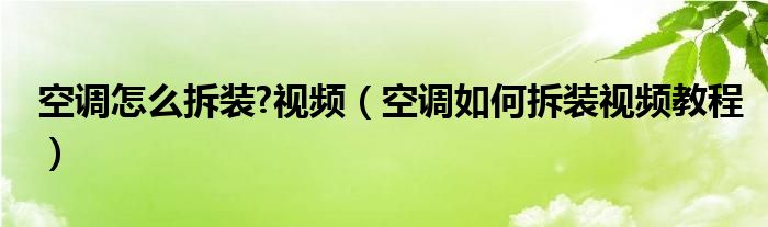 空調(diào)怎么拆裝?視頻（空調(diào)如何拆裝視頻教程）