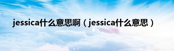 jessica什么意思?。╦essica什么意思）